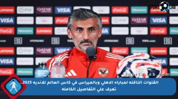 القنوات الناقلة لمباراة الأهلي وبالميراس في كأس العالم للأندية 2025.. تعرف على التفاصيل الكاملة